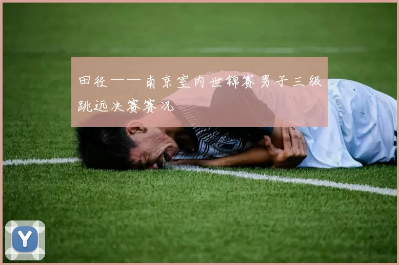 田径——南京室内世锦赛男子三级跳远决赛赛况