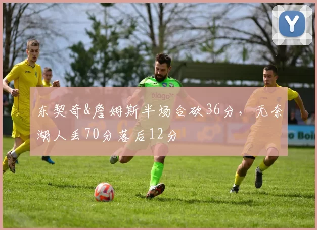 东契奇&詹姆斯半场合砍36分，无奈湖人丢70分落后12分