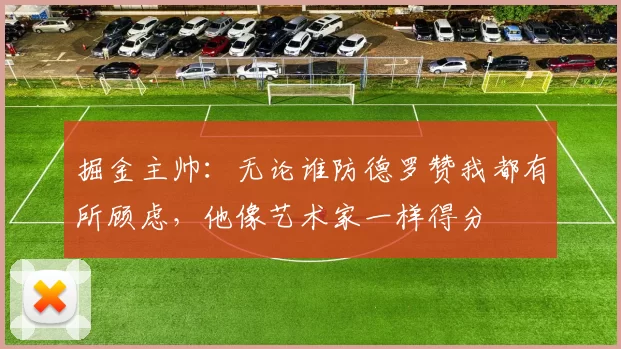 掘金主帅：无论谁防德罗赞我都有所顾虑，他像艺术家一样得分