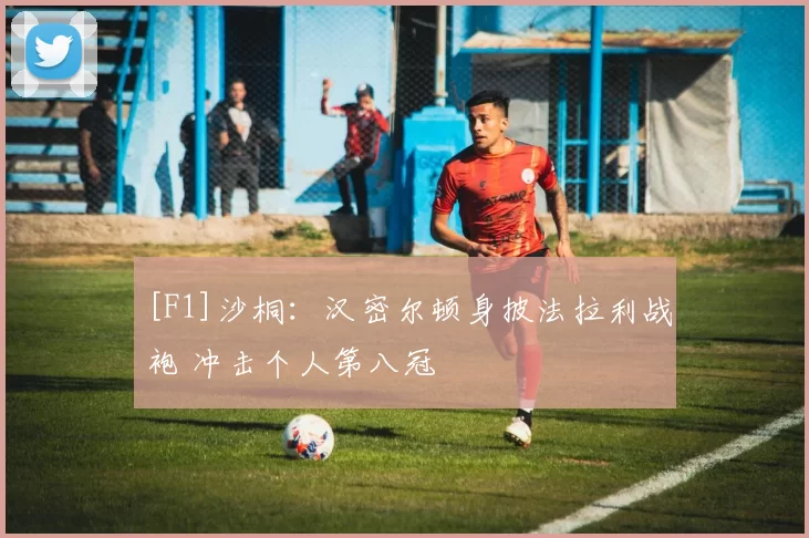 [F1]沙桐：汉密尔顿身披法拉利战袍 冲击个人第八冠