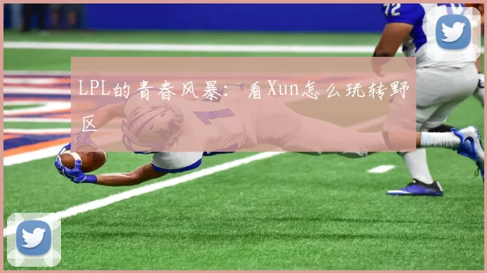 LPL的青春风暴：看Xun怎么玩转野区