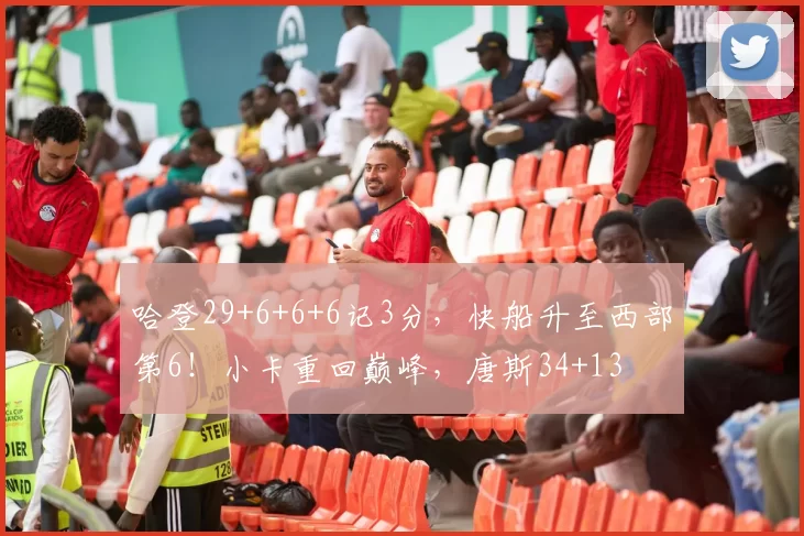 哈登29+6+6+6记3分，快船升至西部第6！小卡重回巅峰，唐斯34+13