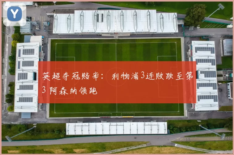 英超夺冠赔率：利物浦3连败跌至第3 阿森纳领跑