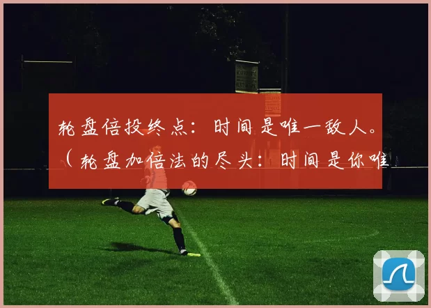 轮盘倍投终点：时间是唯一敌人。（轮盘加倍法的尽头：时间是你唯一的对手）