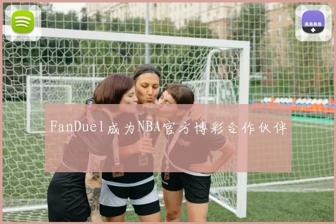 FanDuel成为NBA官方博彩合作伙伴