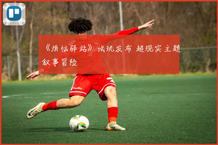 《烦恼驿站》试玩发布 超现实主题叙事冒险