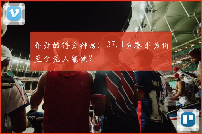 乔丹的得分神话：37.1分赛季为何至今无人能破？