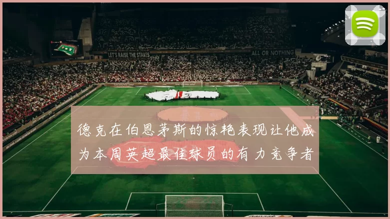 德克在伯恩茅斯的惊艳表现让他成为本周英超最佳球员的有力竞争者