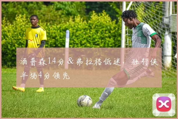 汤普森14分＆弗拉格低迷，独行侠半场4分领先