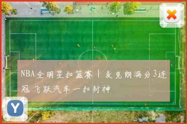 NBA全明星扣篮赛｜麦克朗满分3连冠 飞跃汽车一扣封神